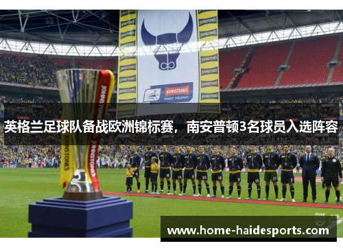 英格兰足球队备战欧洲锦标赛,南安普顿3名球员入选阵容
