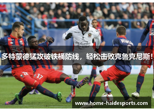 多特蒙德猛攻破铁桶防线,轻松击败克鲁克尼斯!